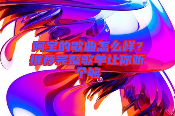 阿寶的歌曲怎么樣？推薦完整歌單讓你聽個夠