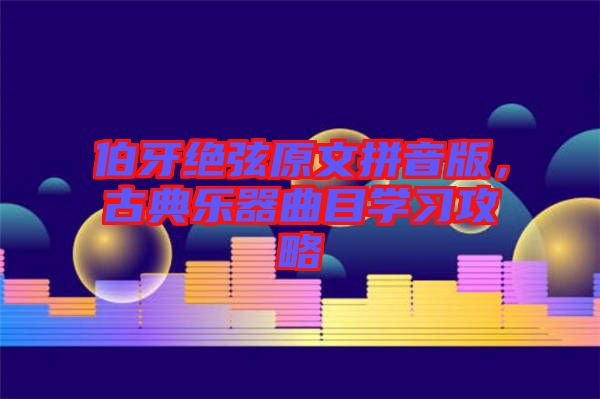 伯牙絕弦原文拼音版，古典樂器曲目學(xué)習(xí)攻略