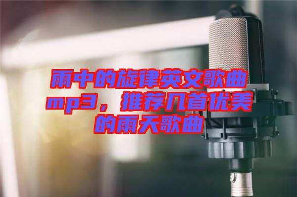 雨中的旋律英文歌曲mp3，推薦幾首優(yōu)美的雨天歌曲