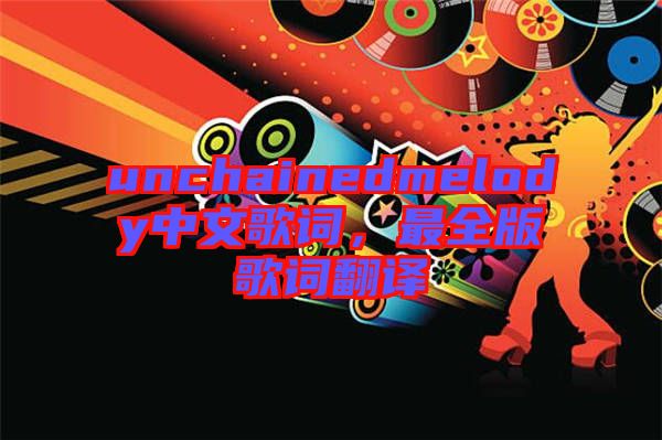 unchainedmelody中文歌詞，最全版歌詞翻譯