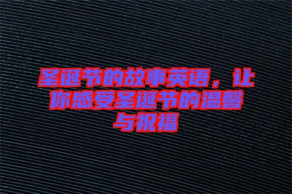 圣誕節(jié)的故事英語(yǔ)，讓你感受圣誕節(jié)的溫馨與祝福