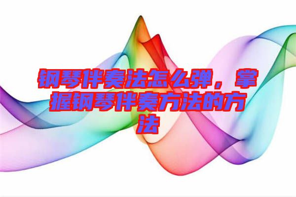 鋼琴伴奏法怎么彈，掌握鋼琴伴奏方法的方法