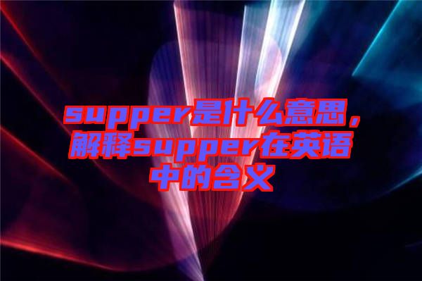 supper是什么意思，解釋supper在英語中的含義