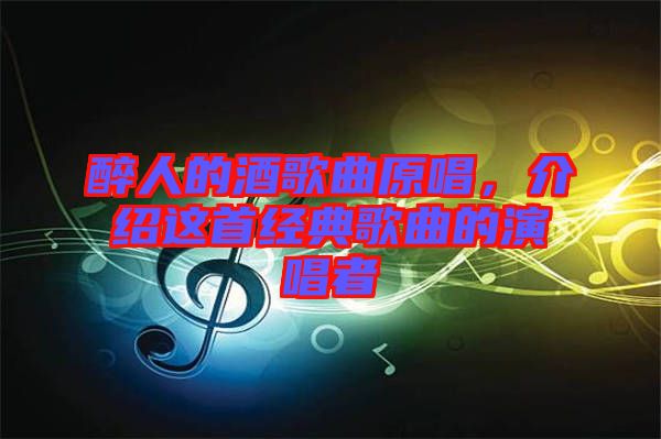 醉人的酒歌曲原唱，介紹這首經(jīng)典歌曲的演唱者