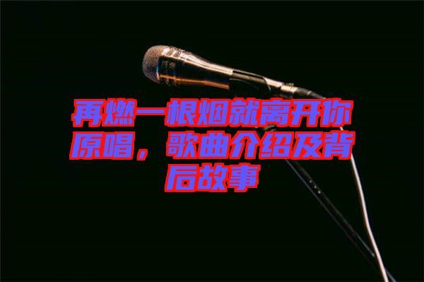 再燃一根煙就離開你原唱，歌曲介紹及背后故事