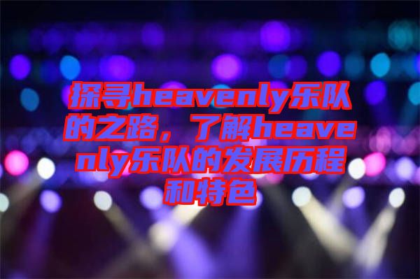 探尋heavenly樂隊(duì)的之路，了解heavenly樂隊(duì)的發(fā)展歷程和特色