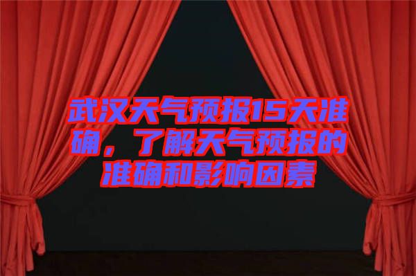 武漢天氣預(yù)報15天準確，了解天氣預(yù)報的準確和影響因素