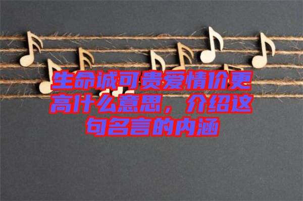 生命誠(chéng)可貴愛情價(jià)更高什么意思，介紹這句名言的內(nèi)涵