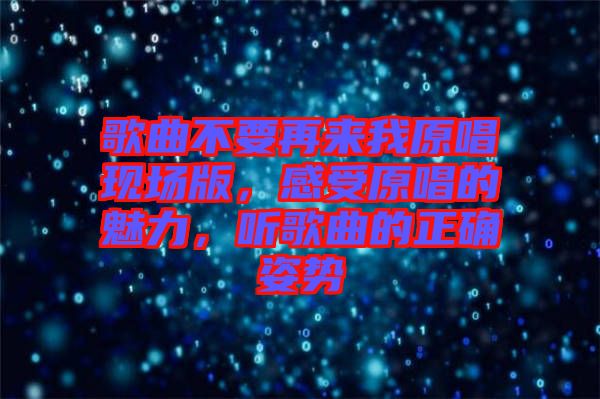 歌曲不要再來我原唱現(xiàn)場版，感受原唱的魅力，聽歌曲的正確姿勢