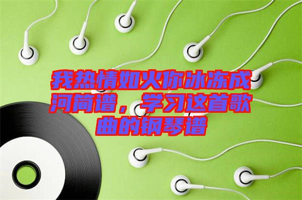 我熱情如火你冰凍成河簡譜，學習這首歌曲的鋼琴譜