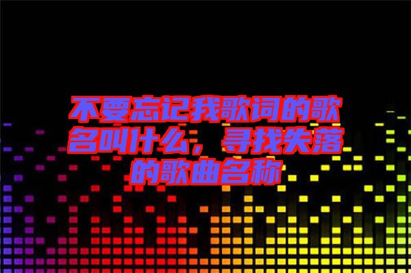 不要忘記我歌詞的歌名叫什么，尋找失落的歌曲名稱