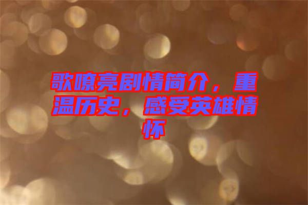 歌嘹亮劇情簡(jiǎn)介，重溫歷史，感受英雄情懷