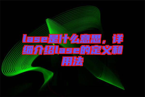 lase是什么意思，詳細(xì)介紹lase的定義和用法