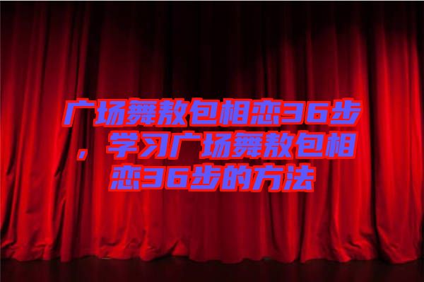 廣場舞敖包相戀36步，學習廣場舞敖包相戀36步的方法