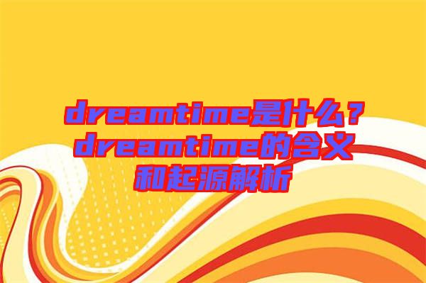 dreamtime是什么？dreamtime的含義和起源解析