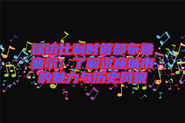 探訪比利時首都布魯塞爾，了解這座城市的魅力與歷史風(fēng)貌