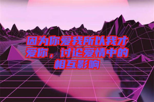 因為你愛我所以我才愛你，討論愛情中的相互影響