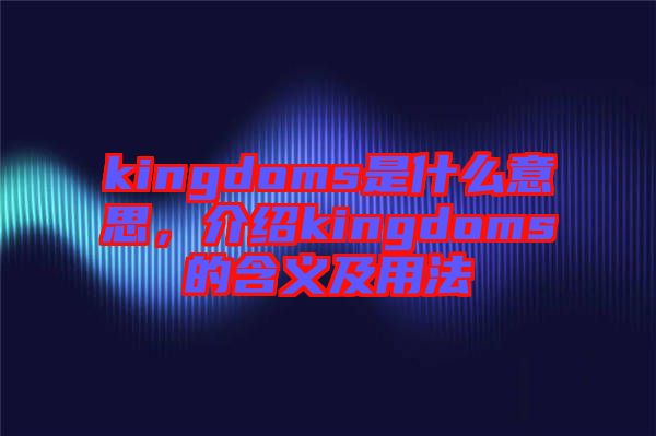 kingdoms是什么意思，介紹kingdoms的含義及用法