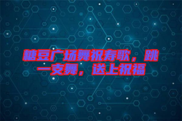 糖豆廣場舞祝壽歌，跳一支舞，送上祝福