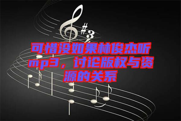 可惜沒如果林俊杰聽mp3，討論版權(quán)與資源的關(guān)系