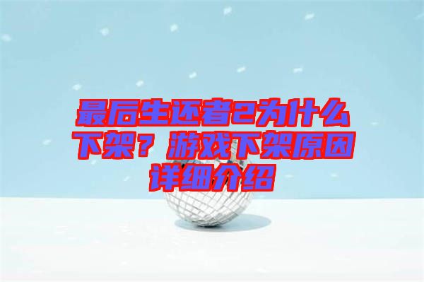 最后生還者2為什么下架？游戲下架原因詳細介紹