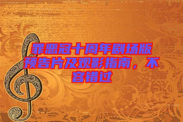 罪惡冠十周年劇場版預(yù)告片及觀影指南，不容錯(cuò)過