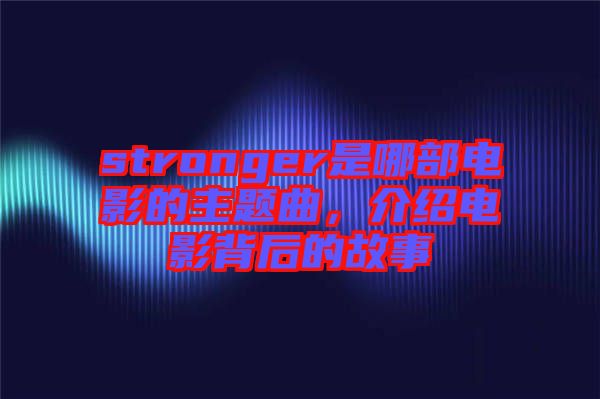 stronger是哪部電影的主題曲，介紹電影背后的故事