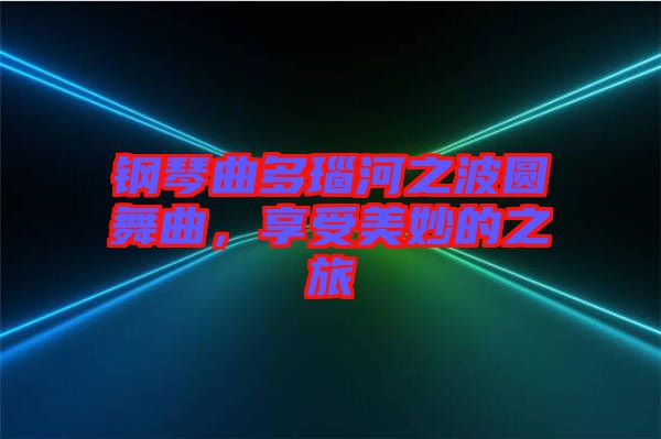 鋼琴曲多瑙河之波圓舞曲，享受美妙的之旅