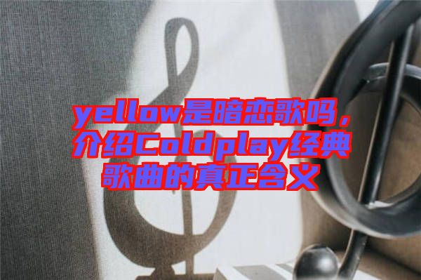 yellow是暗戀歌嗎，介紹Coldplay經(jīng)典歌曲的真正含義