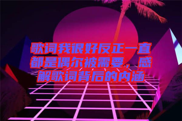 歌詞我很好反正一直都是偶爾被需要，感解歌詞背后的內(nèi)涵