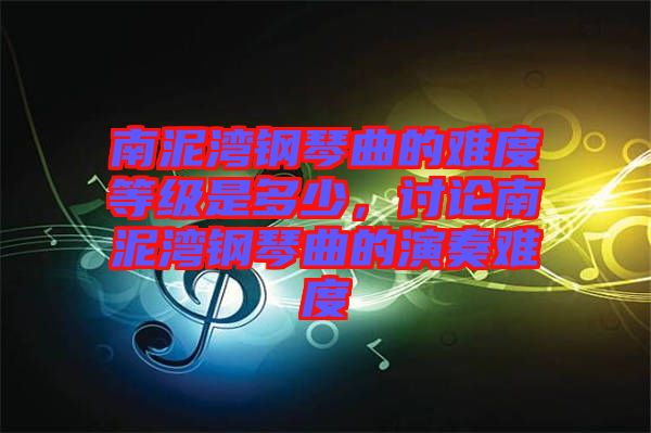 南泥灣鋼琴曲的難度等級是多少，討論南泥灣鋼琴曲的演奏難度