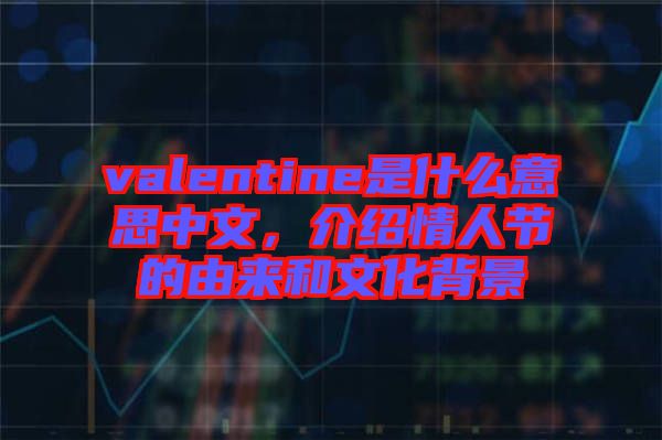 valentine是什么意思中文，介紹情人節(jié)的由來和文化背景