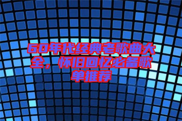 60年代經(jīng)典老歌曲大全，懷舊回憶必備歌單推薦