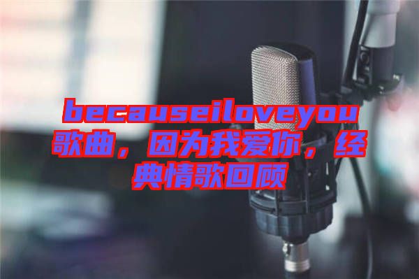 becauseiloveyou歌曲，因?yàn)槲覑勰?，?jīng)典情歌回顧