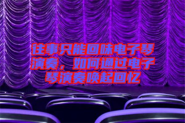 往事只能回味電子琴演奏，如何通過電子琴演奏喚起回憶