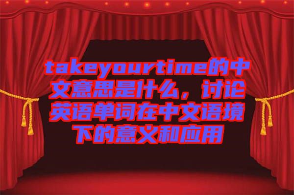 takeyourtime的中文意思是什么，討論英語(yǔ)單詞在中文語(yǔ)境下的意義和應(yīng)用