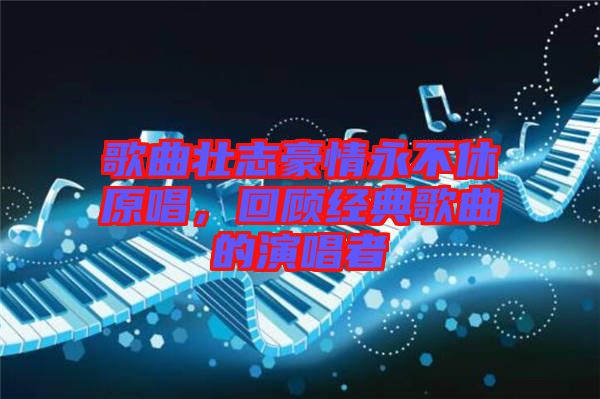 歌曲壯志豪情永不休原唱，回顧經(jīng)典歌曲的演唱者