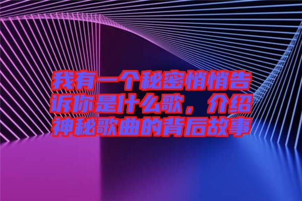 我有一個秘密悄悄告訴你是什么歌，介紹神秘歌曲的背后故事