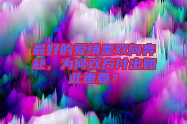 最好的愛情是雙向奔赴，為何雙方付出如此重要？