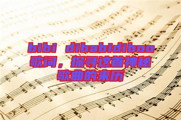 bibi dibabidiboo歌詞，探尋這首神秘歌曲的來(lái)歷