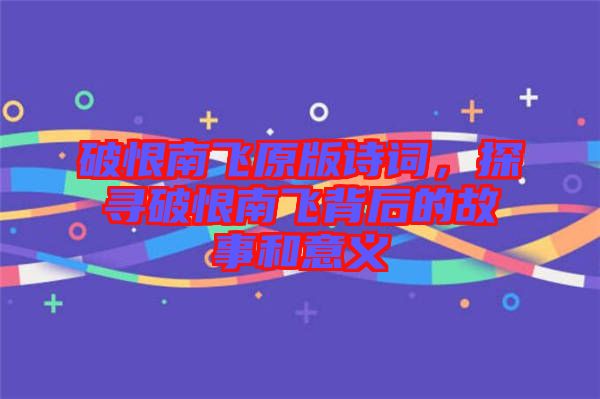 破恨南飛原版詩(shī)詞，探尋破恨南飛背后的故事和意義