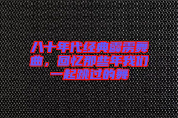 八十年代經(jīng)典霹靂舞曲，回憶那些年我們一起跳過(guò)的舞