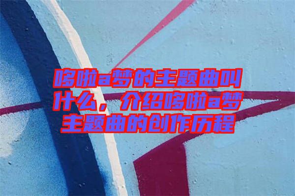 哆啦a夢的主題曲叫什么，介紹哆啦a夢主題曲的創(chuàng)作歷程