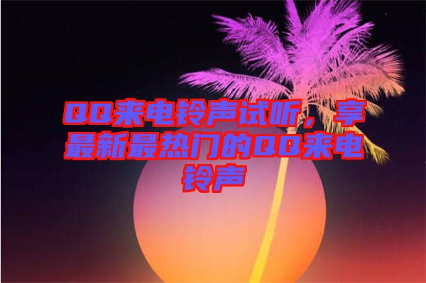 QQ來電鈴聲試聽，享最新最熱門的QQ來電鈴聲