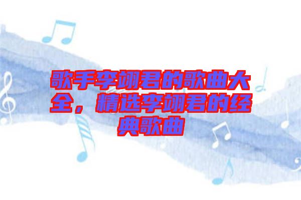 歌手李翊君的歌曲大全，精選李翊君的經(jīng)典歌曲