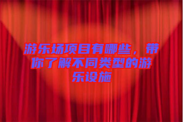 游樂場項目有哪些，帶你了解不同類型的游樂設(shè)施