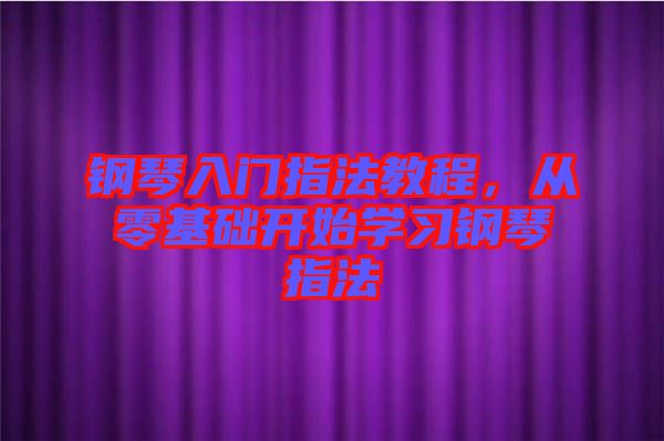 鋼琴入門指法教程，從零基礎(chǔ)開始學(xué)習(xí)鋼琴指法