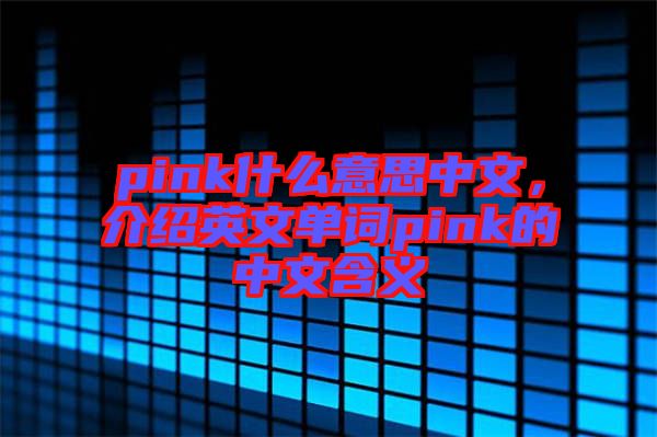 pink什么意思中文，介紹英文單詞pink的中文含義