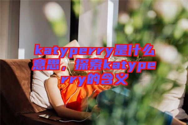 katyperry是什么意思，探索katyperry的含義