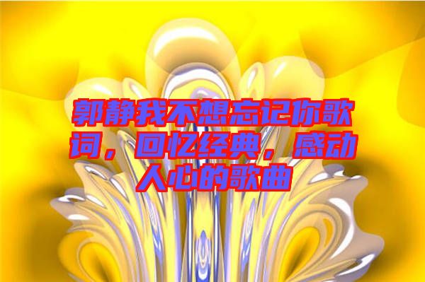 郭靜我不想忘記你歌詞，回憶經(jīng)典，感動人心的歌曲